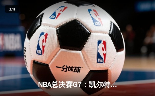 NBA总决赛G7：凯尔特人惊天逆转夺第18冠 塔图姆51分创历史 - 3