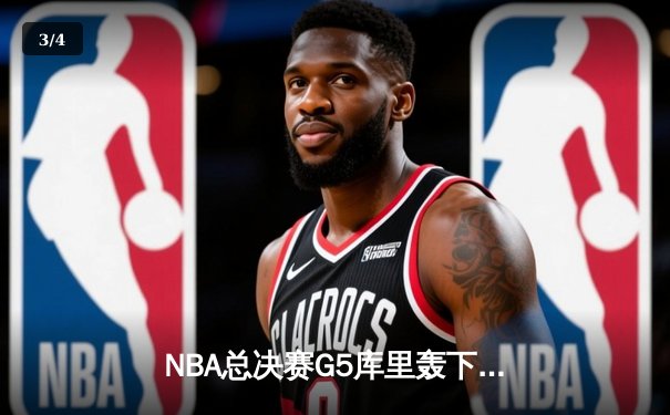NBA总决赛G5库里轰下44分，勇士逆转凯尔特人夺冠在望 - 3