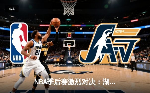 NBA季后赛激烈对决：湖人险胜勇士，詹姆斯关键三分锁定胜局 - 4