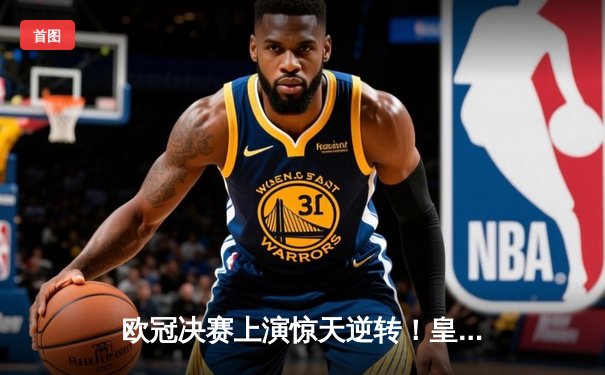 欧冠决赛上演惊天逆转！皇家马德里3-1力克多特蒙德夺第15冠