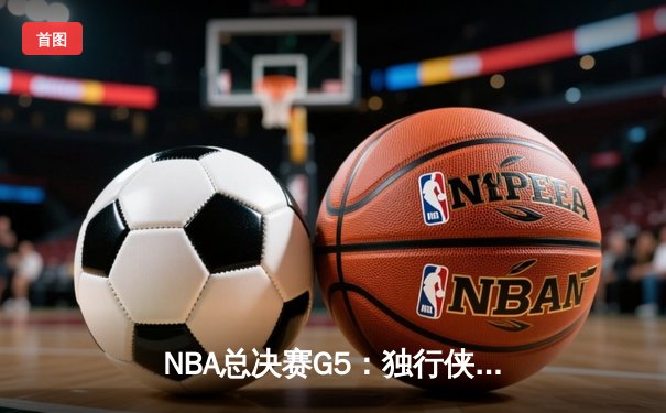 NBA总决赛G5：独行侠绝地逆转凯尔特人，东契奇三双率队续命