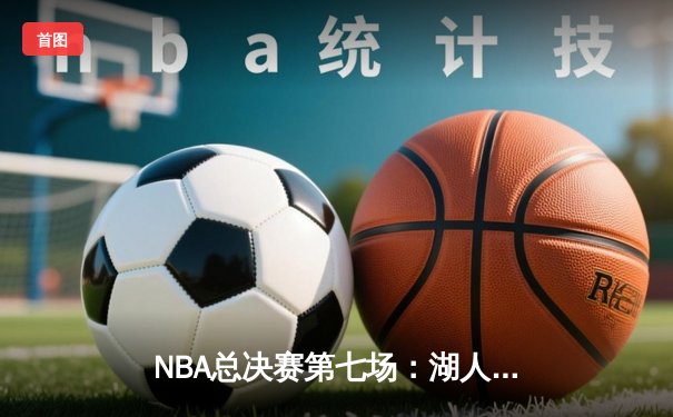 NBA总决赛第七场：湖人逆转凯尔特人捧起第18座总冠军奖杯