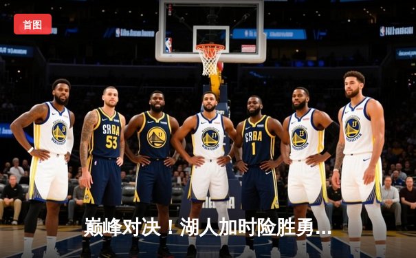 巅峰对决！湖人加时险胜勇士，詹姆斯三双力挽狂澜