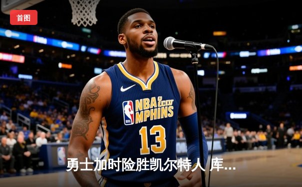 勇士加时险胜凯尔特人 库里关键三分锁定胜局