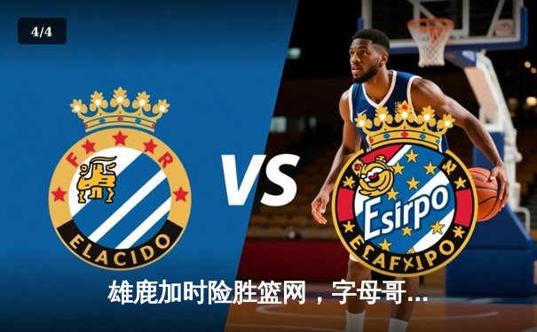 雄鹿加时险胜篮网，字母哥44分主宰关键战 - 4