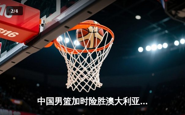 中国男篮加时险胜澳大利亚 周琦28+15主宰内线 - 2