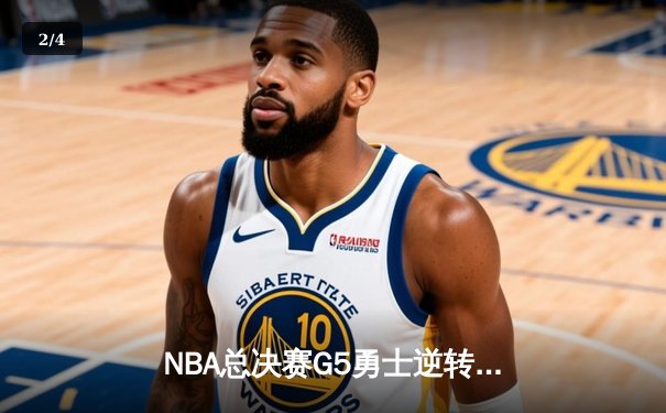 NBA总决赛G5勇士逆转凯尔特人夺赛点 库里狂砍43分维金斯关键防守锁定胜局 - 2