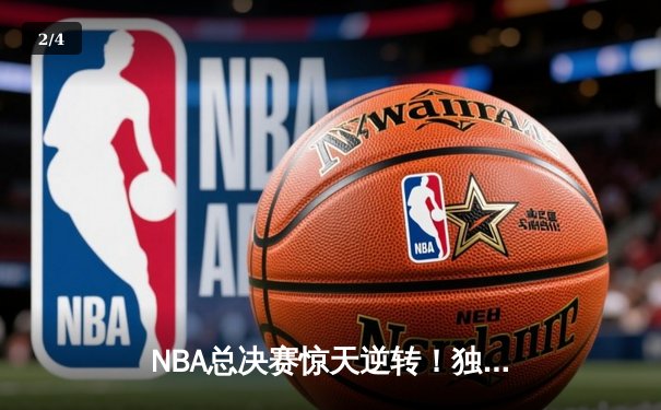 NBA总决赛惊天逆转！独行侠加时险胜凯尔特人，东契奇狂砍45分创纪录 - 2