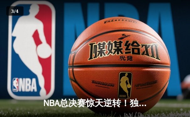 NBA总决赛惊天逆转！独行侠加时险胜凯尔特人，东契奇狂砍45分创纪录 - 3